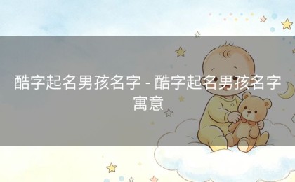酷字起名男孩名字 - 酷字起名男孩名字寓意
