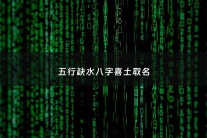 五行缺水八字喜土取名 - 喜土缺水的名字大全