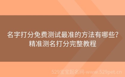 名字打分免费测试最准的方法有哪些？精准测名打分完整教程