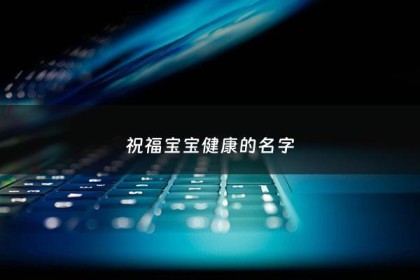 祝福宝宝健康的名字 - 祝福宝宝健康的诗句