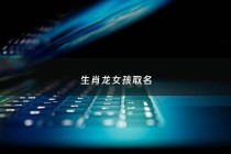 生肖龙女孩取名 - 属龙女宝宝起名