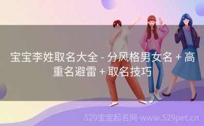 宝宝李姓取名大全 - 分风格男女名 + 高重名避雷 + 取名技巧