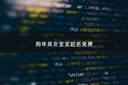 狗年吴女宝宝起名免费 - 2018狗年吴姓女孩取名