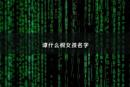 谭什么桐女孩名字 - 谭什么名字好听