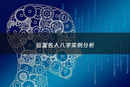 巨富名人八字实例分析 - 名人八字富豪篇