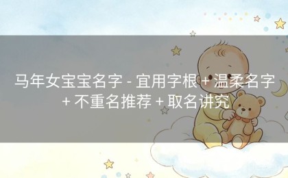 马年女宝宝名字 - 宜用字根 + 温柔名字 + 不重名推荐 + 取名讲究