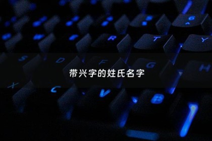 带兴字的姓氏名字 - 带兴字的姓氏名字大全