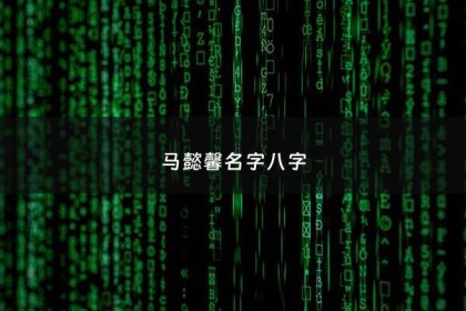 马懿馨名字八字 - 马馨这个名字怎么样