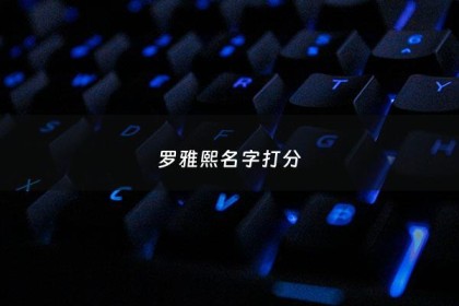 罗雅熙名字打分 - 雅熙名字寓意