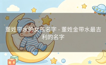 董姓带水的女孩名字 - 董姓金带水最吉利的名字