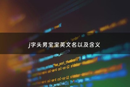 j字头男宝宝英文名以及含义 - J开头的小众男孩英文名