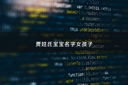贾姓氏那宝宝名字取名 - 贾姓女宝宝取名大全好听