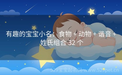 有趣的宝宝小名：食物 + 动物 + 谐音 + 姓氏组合 32 个