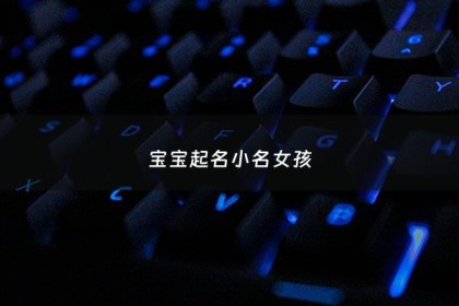 宝宝起名小名女孩 - 宝宝起名小名女孩名字
