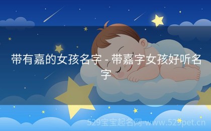 带有嘉的女孩名字 - 带嘉字女孩好听名字