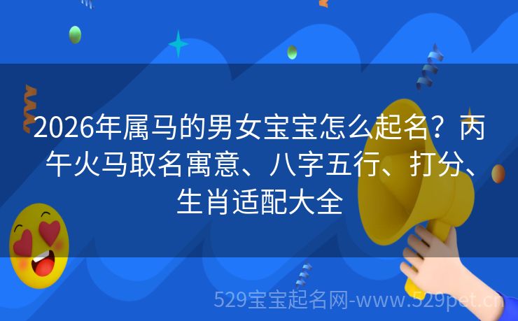 2026年属马的男女宝宝怎么起名?丙午火马取名寓意、八字五行、打分、生肖适配大全