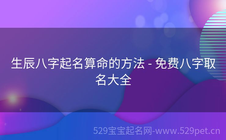生辰八字起名算命的方法 - 免费八字取名大全