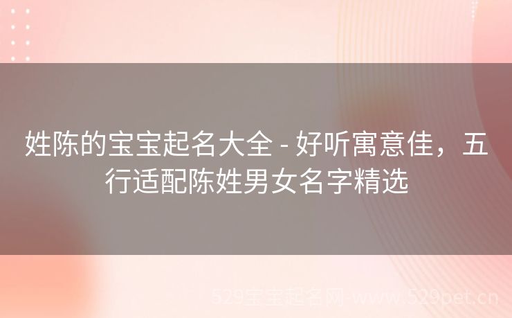 姓陈的宝宝起名大全 - 好听寓意佳,五行适配陈姓男女名字精选