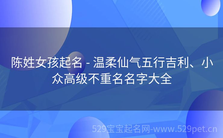 陈姓女孩起名 - 温柔仙气五行吉利、小众高级不重名名字大全