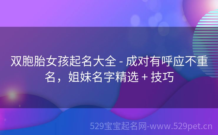 双胞胎女孩起名大全 - 成对有呼应不重名,姐妹名字精选 + 技巧