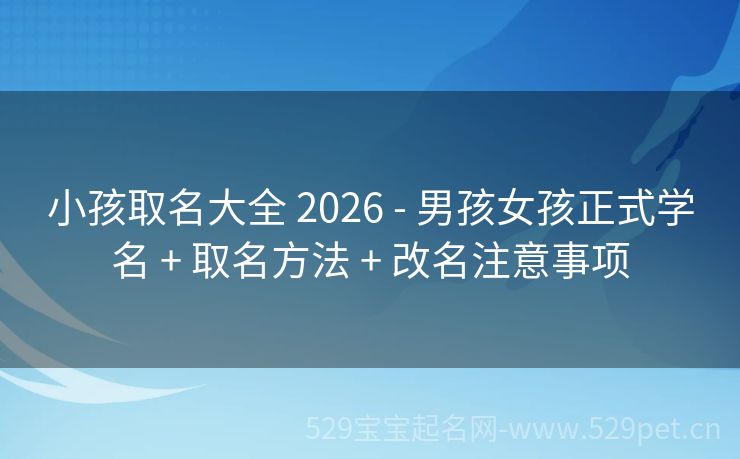 小孩取名大全 2026 - 男孩女孩正式学名 + 取名方法 + 改名注意事项