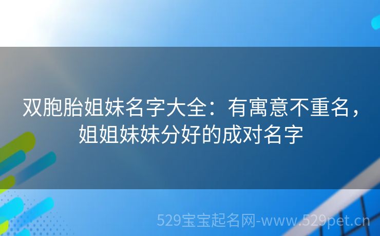 双胞胎姐妹名字大全:有寓意不重名,姐姐妹妹分好的成对名字