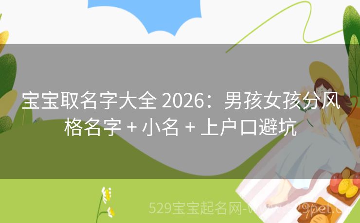 宝宝取名字大全 2026:男孩女孩分风格名字 + 小名 + 上户口避坑
