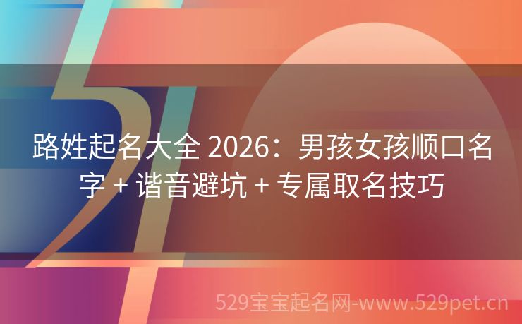 路姓起名大全 2026:男孩女孩顺口名字 + 谐音避坑 + 专属取名技巧