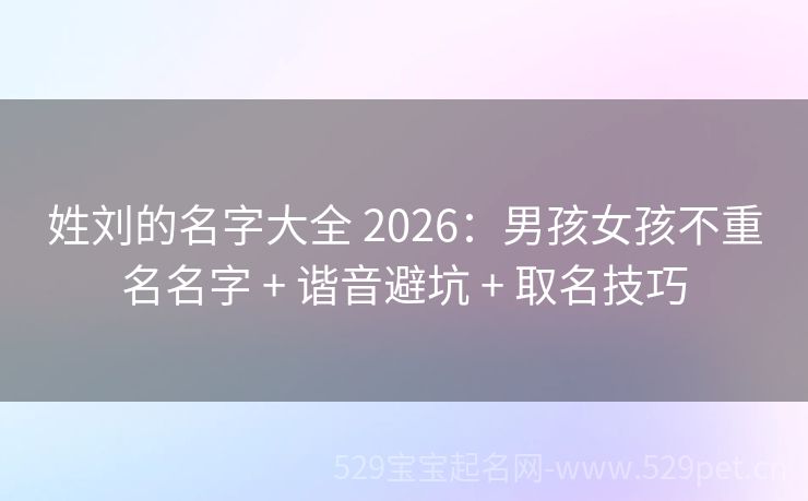 姓刘的名字大全 2026:男孩女孩不重名名字 + 谐音避坑 + 取名技巧