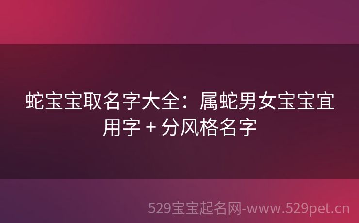 蛇宝宝取名字大全:属蛇男女宝宝宜用字 + 分风格名字