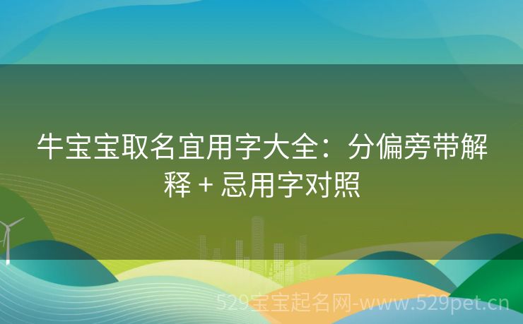 牛宝宝取名宜用字大全:分偏旁带解释 + 忌用字对照