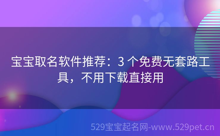 宝宝取名软件推荐:3 个免费无套路工具,不用下载直接用