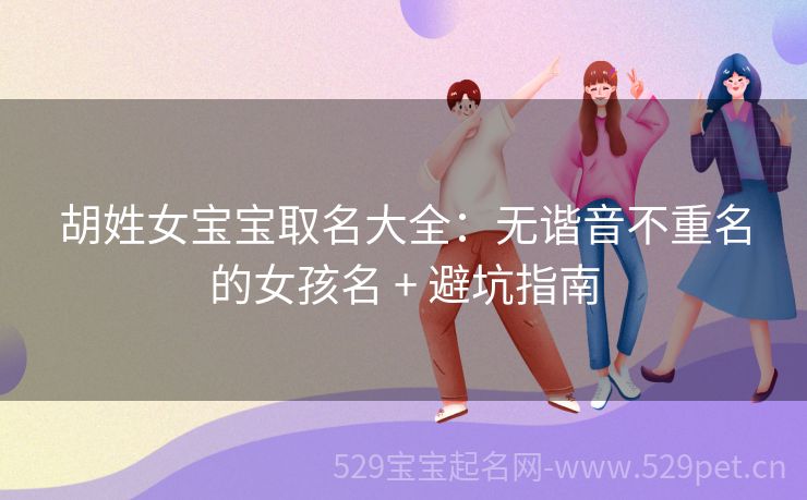 胡姓女宝宝取名大全:无谐音不重名的女孩名 + 避坑指南