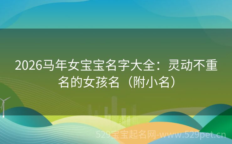 2026马年女宝宝名字大全:灵动不重名的女孩名(附小名)