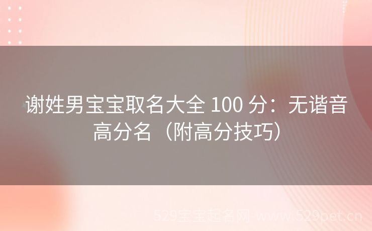 谢姓男宝宝取名大全 100 分:无谐音高分名(附高分技巧)