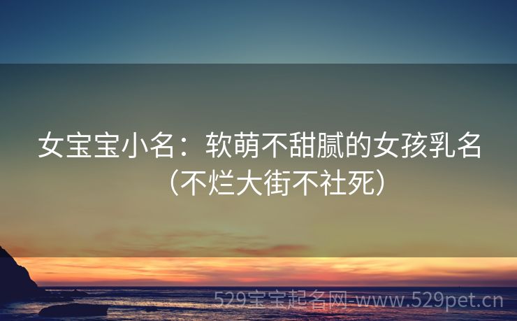 女宝宝小名:软萌不甜腻的女孩乳名(不烂大街不社死)