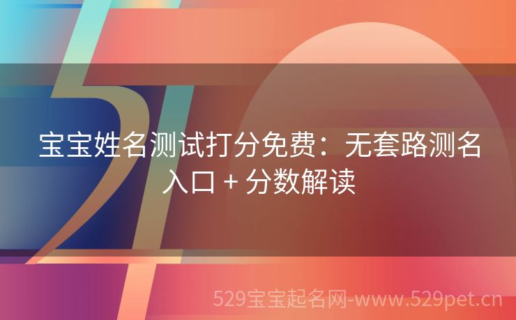 宝宝姓名测试打分免费:无套路测名入口 + 分数解读