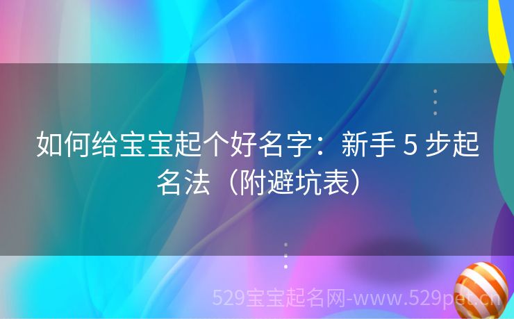 如何给宝宝起个好名字:新手 5 步起名法(附避坑表)