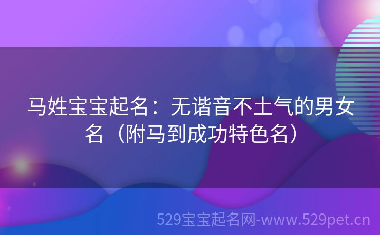 马姓宝宝起名:无谐音不土气的男女名(附马到成功特色名)