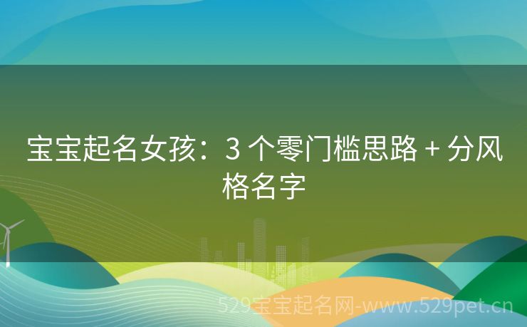 宝宝起名女孩:3 个零门槛思路 + 分风格名字