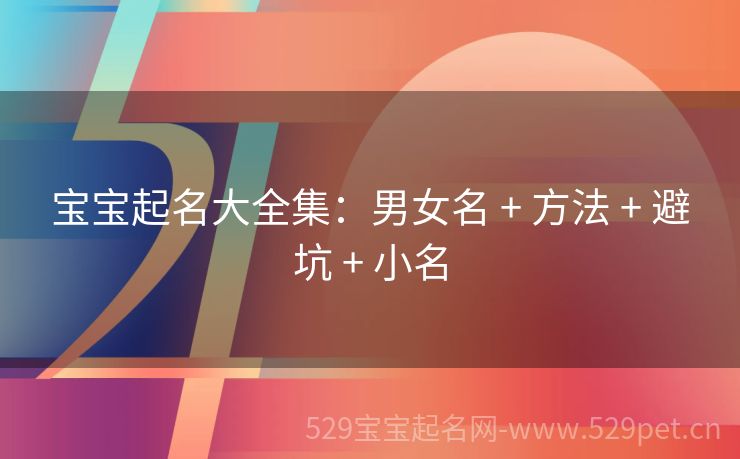 宝宝起名大全集:男女名 + 方法 + 避坑 + 小名