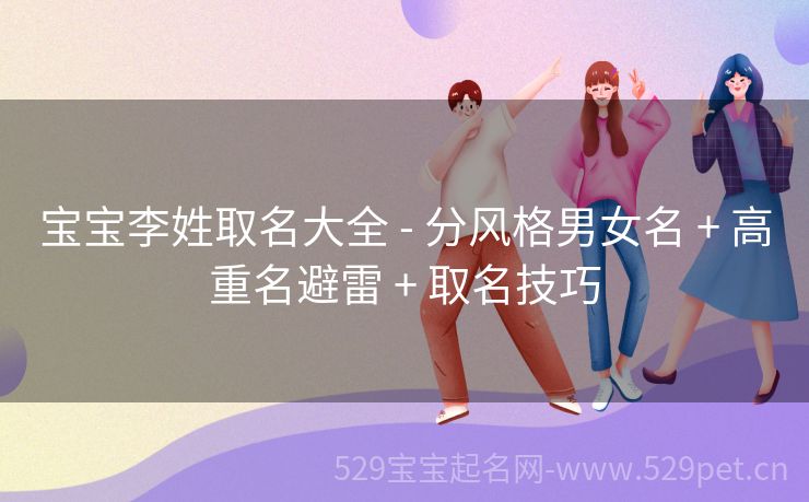 宝宝李姓取名大全 - 分风格男女名 + 高重名避雷 + 取名技巧