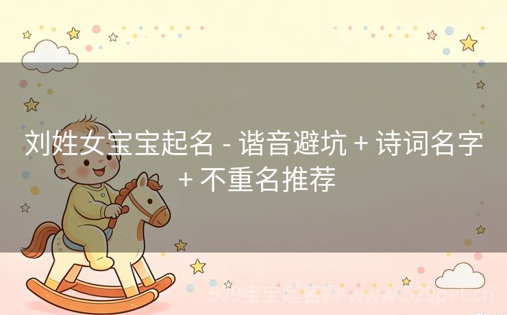 刘姓女宝宝起名 - 谐音避坑 + 诗词名字 + 不重名推荐