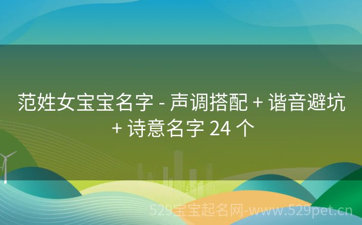 范姓女宝宝名字 - 声调搭配 + 谐音避坑 + 诗意名字 24 个
