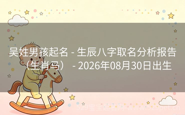 吴姓男孩起名 - 生辰八字取名分析报告(生肖马) - 2026年08月30日出生