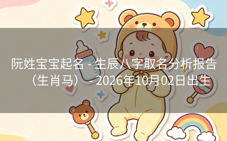 阮姓宝宝起名 - 生辰八字取名分析报告(生肖马) - 2026年10月02日出生