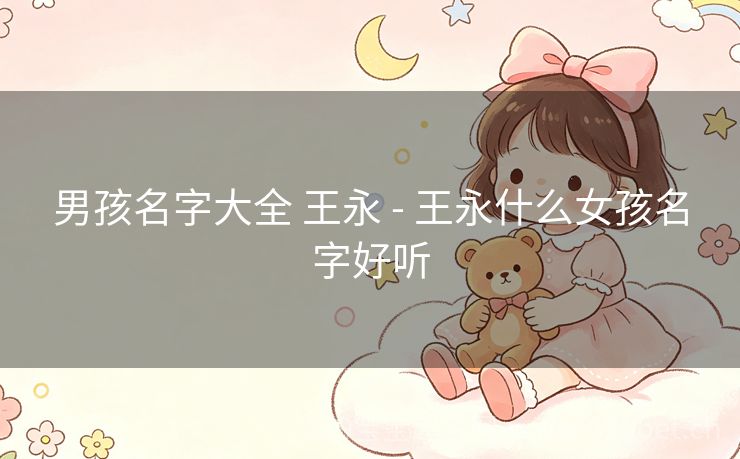 男孩名字大全 王永 - 王永什么女孩名字好听