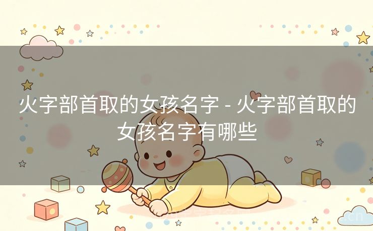 火字部首取的女孩名字 - 火字部首取的女孩名字有哪些