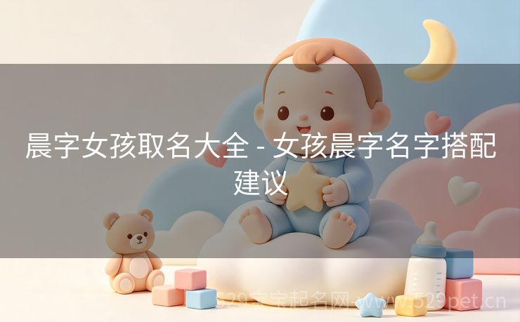 晨字女孩取名大全 - 女孩晨字名字搭配建议