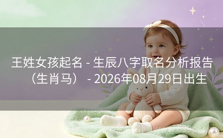 王姓女孩起名 - 生辰八字取名分析报告(生肖马) - 2026年08月29日出生